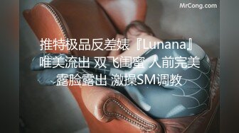 推特极品反差婊『Lunana』唯美流出 双飞闺蜜 人前完美露脸露出 激操SM调教