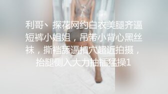 利哥丶探花网约白衣美腿齐逼短裤小姐姐，吊带小背心黑丝袜，撕裆舔逼扣穴超近拍摄，抬腿侧入大力抽插猛操1