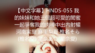 【中文字幕】HNDS-055 我的妹妹和她三個超可愛的閨蜜一起爭奪我的肉棒中出內射權 河南実里 麻里梨夏 椎名そら(椎名空) 星奈あい(星奈愛)