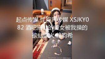 起点传媒 性视界传媒 XSJKY082 酒吧搭讪的美女被我操的欲仙欲火 赖畇希