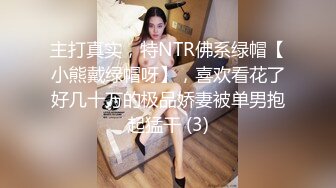 主打真实，特NTR佛系绿帽【小熊戴绿帽呀】，喜欢看花了好几十万的极品娇妻被单男抱起猛干 (3)