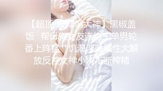 【超顶❤️绿帽大神】黑椒盖饭✿帮母狗女友连约三单男轮番上阵猛艹饥渴淫荡属性大解放反差女神小穴不断榨精