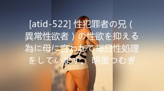 [atid-522] 性犯罪者の兄（異常性欲者）の性欲を抑える為に母に言われて毎日性処理をしています。 明里つむぎ