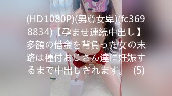 (HD1080P)(男尊女卑)(fc3698834)【孕ませ連続中出し】多額の借金を背負った女の末路は種付おじさん達に妊娠するまで中出しされます。  (5)