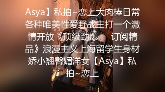 Asya】私拍~恋上大肉棒日常各种唯美性爱野战主打一个激情开放《顶级劲爆☀️订阅精品》浪漫主义上海留学生身材娇小翘臀媚洋女【Asya】私拍~恋上