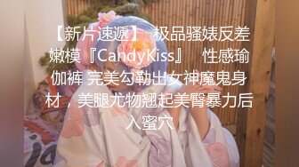 【新片速遞】  极品骚婊反差嫩模『CandyKiss』✅性感瑜伽裤 完美勾勒出女神魔鬼身材，美腿尤物翘起美臀暴力后入蜜穴