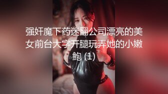 强奸魔下药迷翻公司漂亮的美女前台大字开腿玩弄她的小嫩鲍 (1)