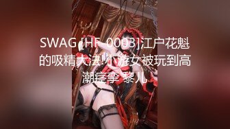 SWAG [HF-0003]江户花魁的吸精大法!小游女被玩到高潮痉挛 黎儿