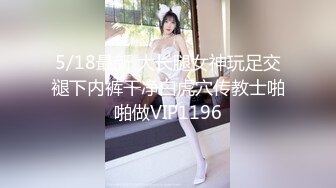 5/18最新 大长腿女神玩足交褪下内裤干净白虎穴传教士啪啪做VIP1196