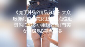 《魔手外购?精品分享》大众服饰商城公共女卫固定点位近景偸拍超多小姐姐方便?有美女有极品B亮点多多