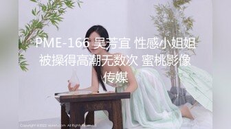 PME-166 吴芳宜 性感小姐姐被操得高潮无数次 蜜桃影像传媒