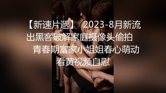 【新速片遞】  2023-8月新流出黑客破解家庭摄像头偷拍❤️青春期富家小姐姐春心萌动看黄视频自慰