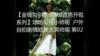 【金钱勾引诱惑MB直男开苞系列】球场勾搭小帅哥  户外自拍剧情欧美大屌帅哥 第02集