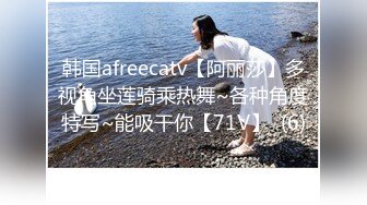 韩国afreecatv【阿丽莎】多视角坐莲骑乘热舞~各种角度特写~能吸干你【71V】  (6)