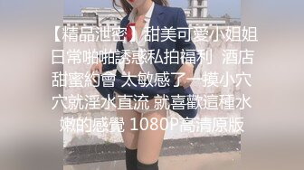 【精品泄密】甜美可愛小姐姐日常啪啪誘惑私拍福利  酒店甜蜜約會 太敏感了一摸小穴穴就淫水直流 就喜歡這種水嫩的感覺 1080P高清原版