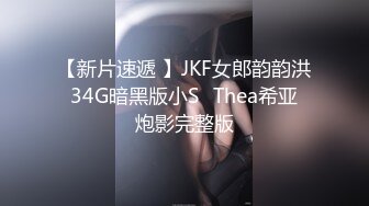 【新片速遞 】JKF女郎韵韵洪⭐34G暗黑版小S⭐Thea希亚⭐炮影完整版