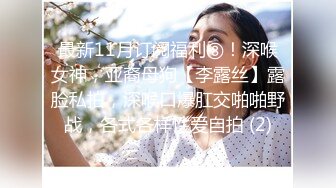 最新11月订阅福利⑧！深喉女神，亚裔母狗【李露丝】露脸私拍，深喉口爆肛交啪啪野战，各式各样性爱自拍 (2)