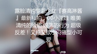 露脸清纯萝莉少女『赛高淋酱』最新私拍，00小淫娃 唯美清纯的脸蛋 淫荡的行为 超级反差！又纯又欲小闷骚型小可爱