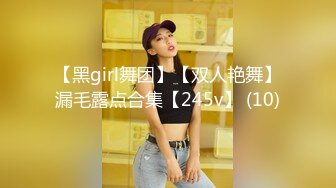 【黑girl舞团】【双人艳舞】漏毛露点合集【245v】 (10)