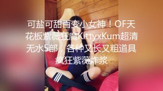 可盐可甜百变小女神！OF天花板紫薇狂魔KittyxKum超清无水5部，各种又长又粗道具疯狂紫薇炸浆