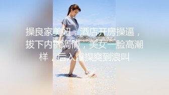 操良家美妞，酒店开房操逼，拔下内裤调情，美女一脸高潮样，后入爆操爽到浪叫