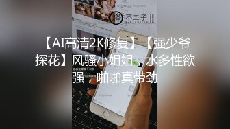 【AI高清2K修复】【强少爷探花】风骚小姐姐，水多性欲强，啪啪真带劲