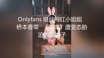 Onlyfans 极品网红小姐姐⭐桥本香菜⭐《花嫁》遭变态胁迫的新娘子