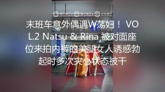 末班车意外偶遇W荡妇！ VOL.2 Natsu & Rina 被对面座位来拍内裤的美腿女人诱惑勃起时多次夹心状态被干