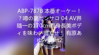 ABP-787B 本番オーケー！？噂の裏ピンサロ 04 AV界隨一の170cm高身長美ボディを味わい盡くせ！ 有原あゆみ part2