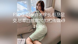 FSOG-016.许木学长.极品足交.怒草白丝嫩穴.扣扣传媒x91Fans