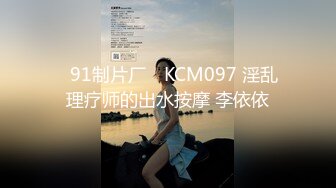 ✿91制片厂✿ KCM097 淫乱理疗师的出水按摩 李依依