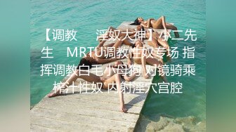 【调教❤️淫奴大神】小二先生✿ MRTU调教性奴专场 指挥调教白毛小母狗 对镜骑乘榨汁性奴 内射淫穴宫腔