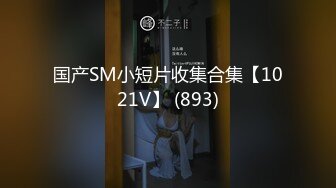 国产SM小短片收集合集【1021V】 (893)