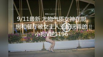 9/11最新 尤物气质女神在厨房和餐厅被女主人支配玩弄的小狗VIP1196