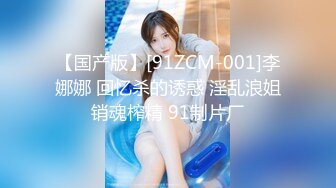 【国产版】[91ZCM-001]李娜娜 回忆杀的诱惑 淫乱浪姐销魂榨精 91制片厂