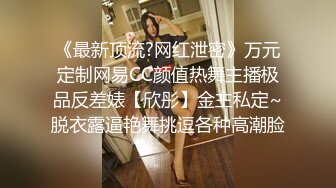 《最新顶流?网红泄密》万元定制网易CC颜值热舞主播极品反差婊【欣彤】金主私定~脱衣露逼艳舞挑逗各种高潮脸