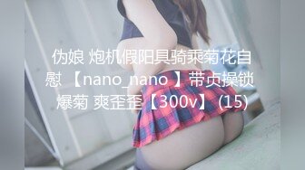 伪娘 炮机假阳具骑乘菊花自慰 【nano_nano 】带贞操锁 爆菊 爽歪歪【300v】 (15)