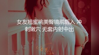 女友翘蜜桃美臀镜前后入 冲刺嫩穴 无套内射中出