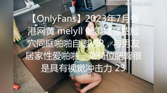 【OnlyFans】2023年7月香港网黄 melyll 眼镜婊骚货脸穴同框啪啪自慰VIP，与男友居家性爱啪啪，乘骑位肥臀很是具有视觉冲击力 23