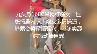 九头身168CM网红骚女！性感情趣内衣！炮友激情操逼，骑乘姿势深插骚穴，不够爽舔屌振动棒自慰