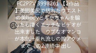 FC2PPV 3998261 【2作品】美脚美尻で括れたウエストの美bodyともかちゃんを騙したら凄くエッチなビデオが出来ました♡ ウブなオマンコが本気汁垂れ流しの膣アクメまで♡ の2連続中 出し♡