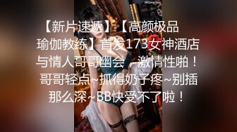 【新片速遞】【高颜极品❤️瑜伽教练】首发173女神酒店与情人哥哥幽会，激情性啪！哥哥轻点~抓得奶子疼~别插那么深~BB快受不了啦！