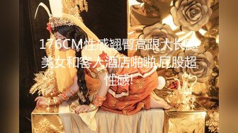 176CM性感翘臀高跟大长腿美女和客人酒店啪啪,屁股超性感!