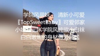 ❤️学院风萌妹❤️清新小可爱〖TopSweetBaby〗可爱邻家小妹妹，JK学院风纯欲小白袜白白嫩嫩的身材做爱超猛