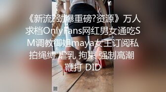 《新流?劲爆重磅?资源》万人求档OnlyFans网红男女通吃SM调教御姐maya女王订阅私拍绳缚 虐乳 拘束 强制高潮 鞭打 DID