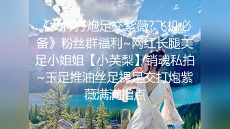 《女神打炮足交紫薇?飞机必备》粉丝群福利~网红长腿美足小姐姐【小芙梨】销魂私拍~玉足推油丝足裸足交打炮紫薇满满撸点