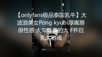 【onlyfans极品泰国乳牛】大波浪美女Pong kyubi厚嘴唇很性感 大车灯真的大 F杯巨乳太销魂