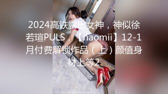 2024高铁露出女神，神似徐若瑄PULS，【naomii】12-1月付费解锁作品（上）颜值身材上等2