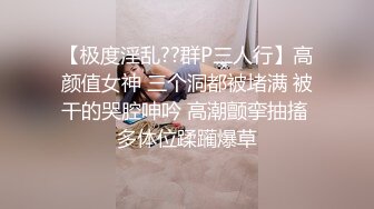 【极度淫乱??群P三人行】高颜值女神 三个洞都被堵满 被干的哭腔呻吟 高潮颤挛抽搐 多体位蹂躏爆草