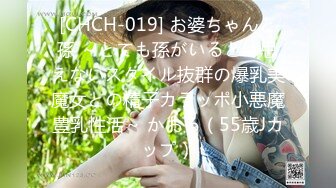 [CHCH-019] お婆ちゃんと孫 ～とても孫がいるとは思えないスタイル抜群の爆乳美魔女との精子カラッポ小悪魔豊乳性活～ かおる（55歳Jカップ）